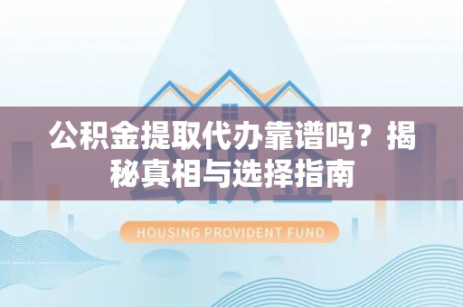 卢龙公积金提取代办靠谱吗？揭秘真相与选择指南