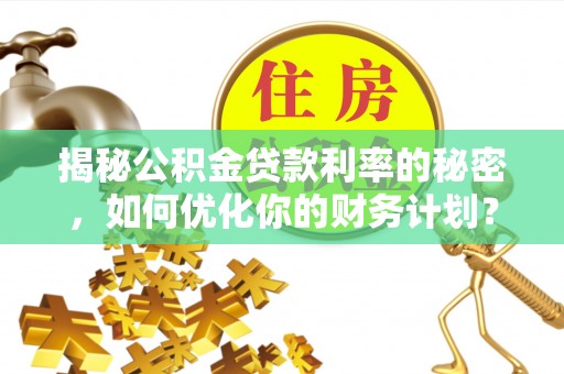 卢龙揭秘公积金贷款利率的秘密，如何优化你的财务计划？