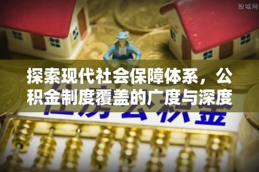 卢龙探索现代社会保障体系，公积金制度覆盖的广度与深度