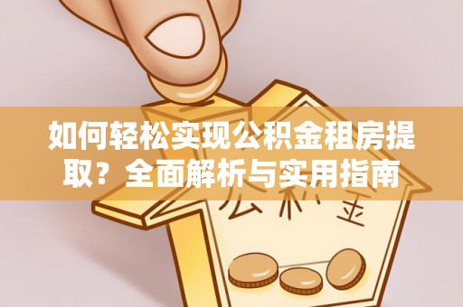 卢龙如何轻松实现公积金租房提取？全面解析与实用指南