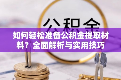 卢龙如何轻松准备公积金提取材料？全面解析与实用技巧