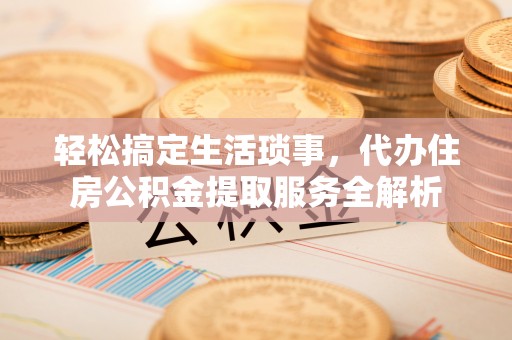 卢龙轻松搞定生活琐事，代办住房公积金提取服务全解析