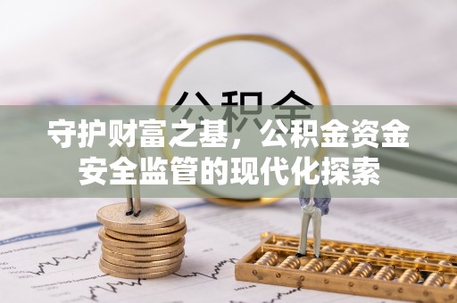 卢龙守护财富之基，公积金资金安全监管的现代化探索