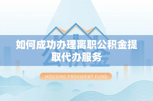 卢龙如何成功办理离职公积金提取代办服务