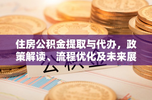 卢龙住房公积金提取与代办，政策解读、流程优化及未来展望