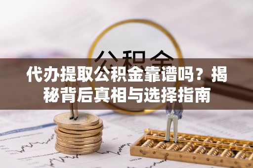 卢龙代办提取公积金靠谱吗？揭秘背后真相与选择指南