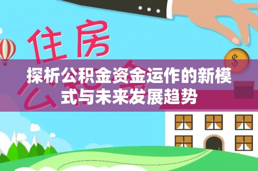 卢龙探析公积金资金运作的新模式与未来发展趋势