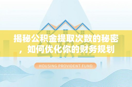 卢龙揭秘公积金提取次数的秘密，如何优化你的财务规划