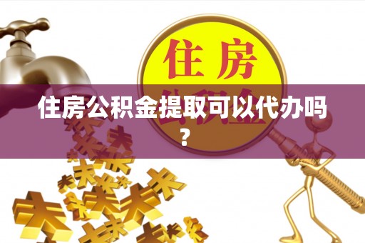 卢龙住房公积金提取可以代办吗？