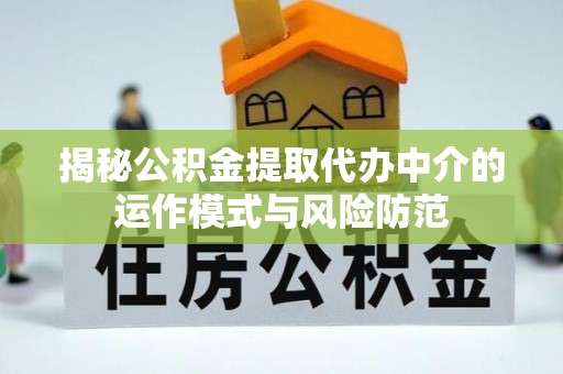 卢龙揭秘公积金提取代办中介的运作模式与风险防范