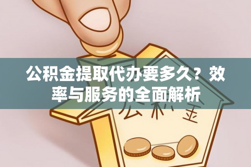 卢龙公积金提取代办要多久？效率与服务的全面解析