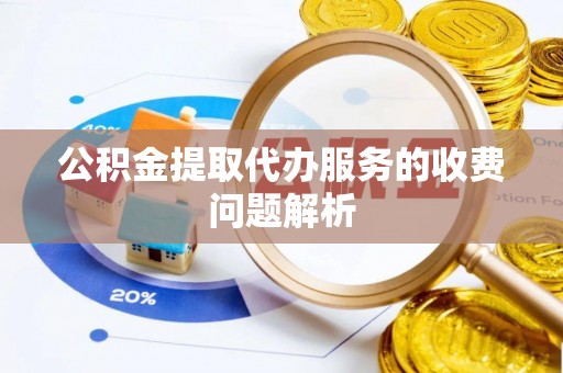 卢龙公积金提取代办服务的收费问题解析