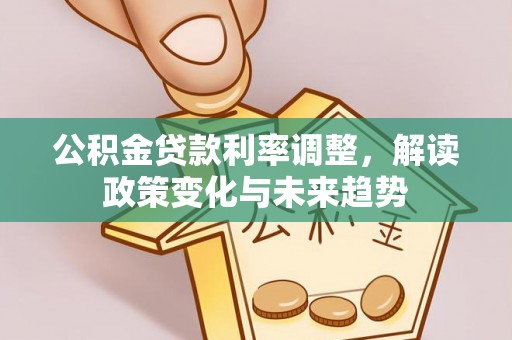 卢龙公积金贷款利率调整，解读政策变化与未来趋势