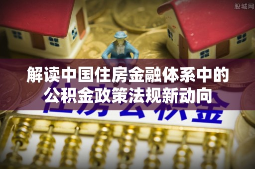 卢龙解读中国住房金融体系中的公积金政策法规新动向