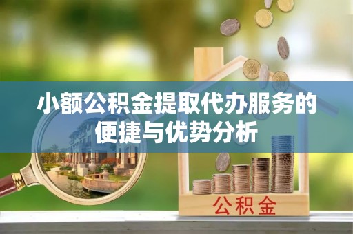 卢龙小额公积金提取代办服务的便捷与优势分析