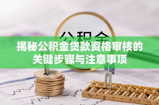 卢龙揭秘公积金贷款资格审核的关键步骤与注意事项