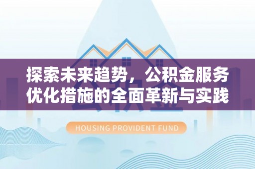 卢龙探索未来趋势，公积金服务优化措施的全面革新与实践
