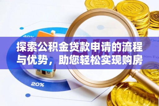 卢龙探索公积金贷款申请的流程与优势，助您轻松实现购房梦想