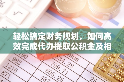 卢龙轻松搞定财务规划，如何高效完成代办提取公积金及相关事务