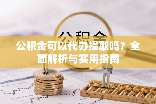 卢龙公积金可以代办提取吗？全面解析与实用指南