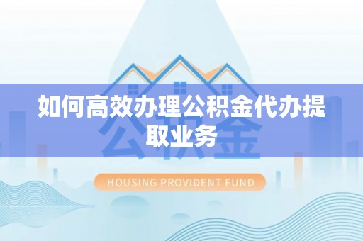 卢龙如何高效办理公积金代办提取业务