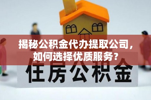 卢龙揭秘公积金代办提取公司，如何选择优质服务？