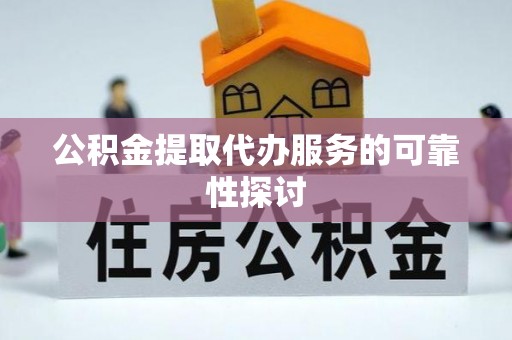 卢龙公积金提取代办服务的可靠性探讨