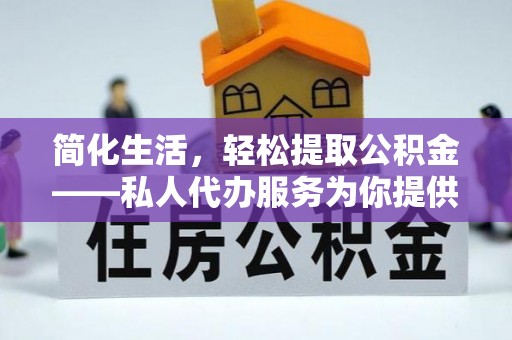 卢龙简化生活，轻松提取公积金——私人代办服务为你提供便利