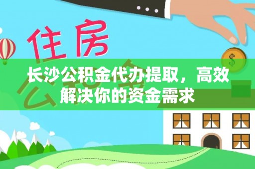 卢龙长沙公积金代办提取，高效解决你的资金需求