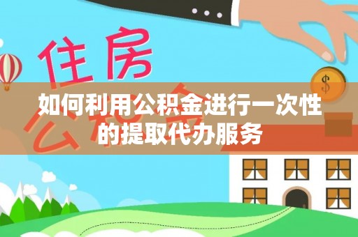 卢龙如何利用公积金进行一次性的提取代办服务