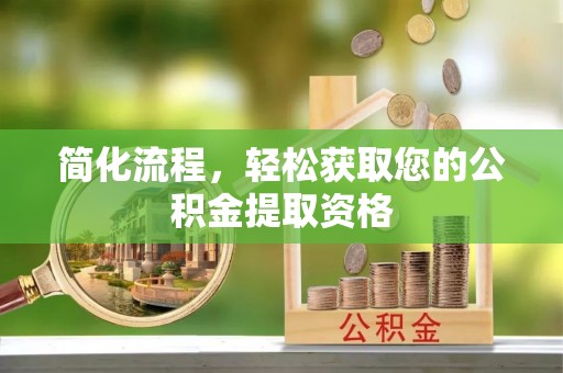 卢龙简化流程，轻松获取您的公积金提取资格