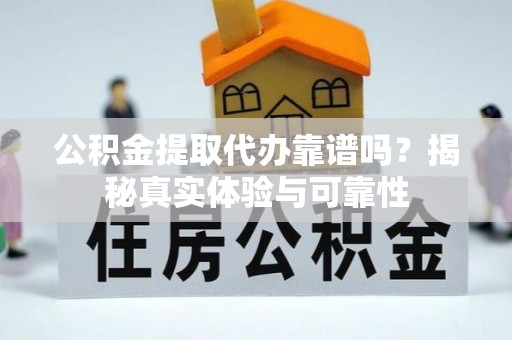 卢龙公积金提取代办靠谱吗？揭秘真实体验与可靠性