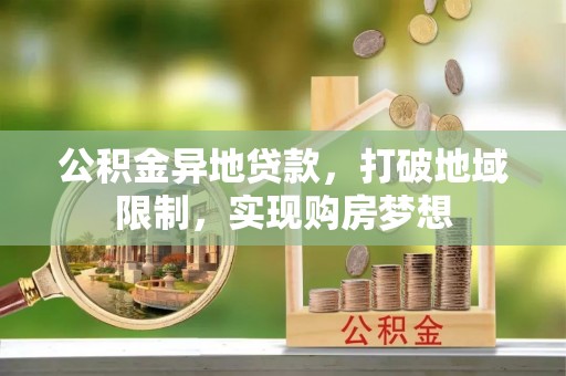 卢龙公积金异地贷款，打破地域限制，实现购房梦想