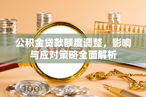 卢龙公积金贷款额度调整，影响与应对策略全面解析