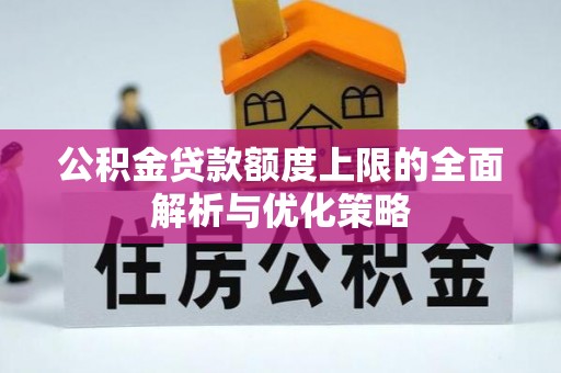 卢龙公积金贷款额度上限的全面解析与优化策略