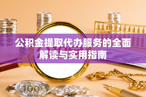 卢龙公积金提取代办服务的全面解读与实用指南