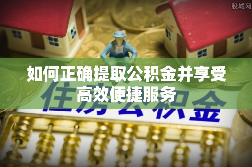 卢龙如何正确提取公积金并享受高效便捷服务