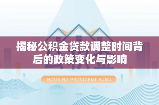 卢龙揭秘公积金贷款调整时间背后的政策变化与影响