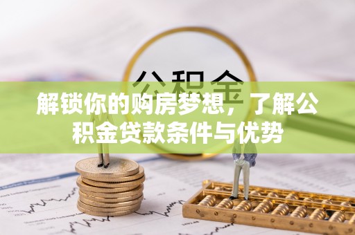 卢龙解锁你的购房梦想，了解公积金贷款条件与优势