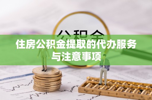 卢龙住房公积金提取的代办服务与注意事项