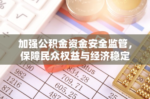 卢龙加强公积金资金安全监管，保障民众权益与经济稳定