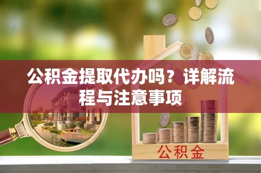 卢龙公积金提取代办吗？详解流程与注意事项