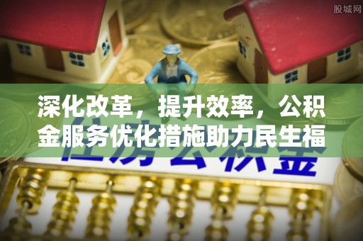 卢龙深化改革，提升效率，公积金服务优化措施助力民生福祉