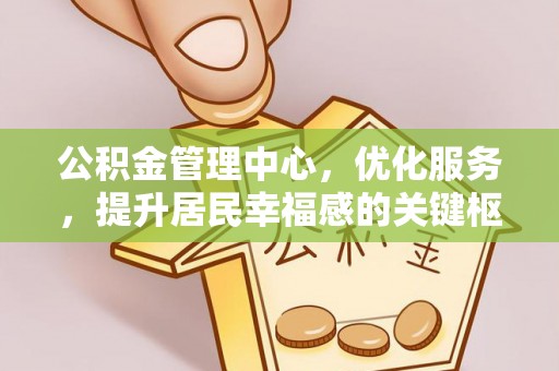 卢龙公积金管理中心，优化服务，提升居民幸福感的关键枢纽