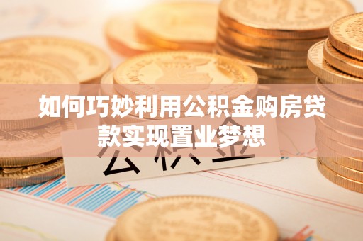 卢龙如何巧妙利用公积金购房贷款实现置业梦想
