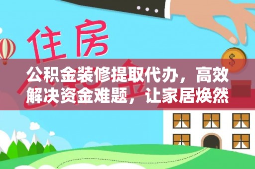 卢龙公积金装修提取代办，高效解决资金难题，让家居焕然一新