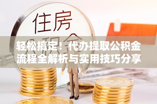 卢龙轻松搞定！代办提取公积金流程全解析与实用技巧分享