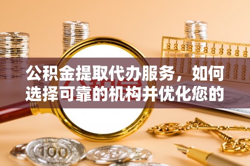 卢龙公积金提取代办服务，如何选择可靠的机构并优化您的财务规划