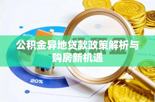 卢龙公积金异地贷款政策解析与购房新机遇