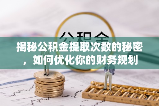 卢龙揭秘公积金提取次数的秘密，如何优化你的财务规划